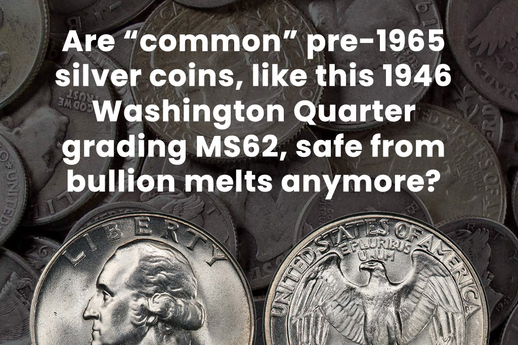 Are “common” pre-1965 silver coins, like this 1946 Washington Quarter grading MS62, safe from bullion melts anymore?